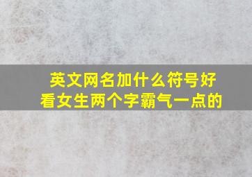 英文网名加什么符号好看女生两个字霸气一点的