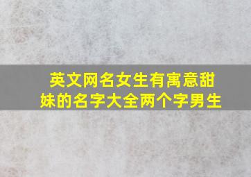 英文网名女生有寓意甜妹的名字大全两个字男生