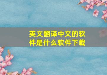 英文翻译中文的软件是什么软件下载