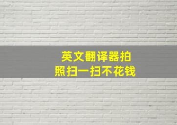 英文翻译器拍照扫一扫不花钱