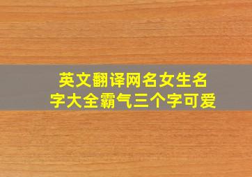 英文翻译网名女生名字大全霸气三个字可爱