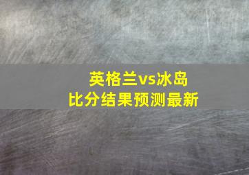 英格兰vs冰岛比分结果预测最新