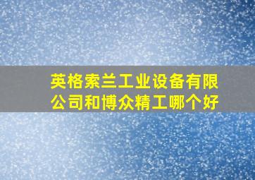 英格索兰工业设备有限公司和博众精工哪个好