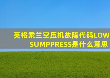 英格索兰空压机故障代码LOWSUMPPRESS是什么意思