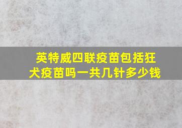 英特威四联疫苗包括狂犬疫苗吗一共几针多少钱