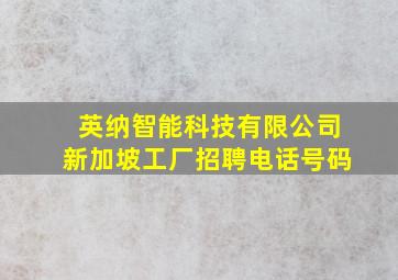 英纳智能科技有限公司新加坡工厂招聘电话号码