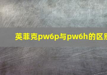 英菲克pw6p与pw6h的区别