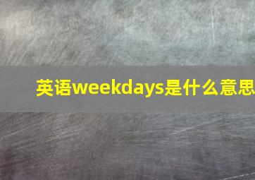 英语weekdays是什么意思