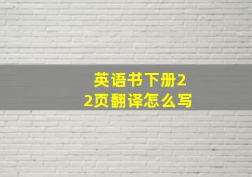 英语书下册22页翻译怎么写