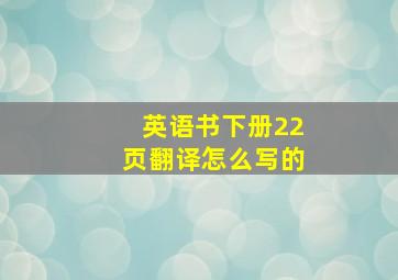 英语书下册22页翻译怎么写的