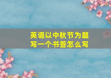 英语以中秋节为题写一个书签怎么写