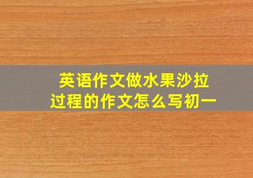 英语作文做水果沙拉过程的作文怎么写初一