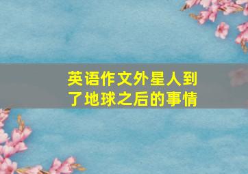 英语作文外星人到了地球之后的事情