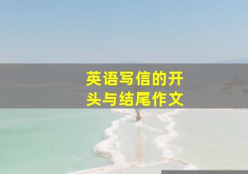 英语写信的开头与结尾作文