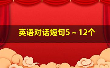 英语对话短句5～12个