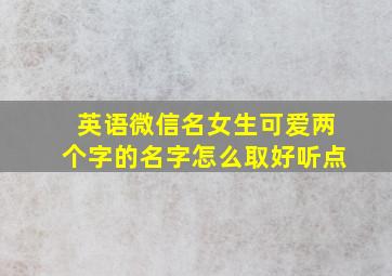 英语微信名女生可爱两个字的名字怎么取好听点