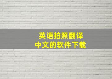 英语拍照翻译中文的软件下载