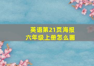 英语第21页海报六年级上册怎么画