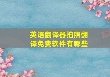 英语翻译器拍照翻译免费软件有哪些