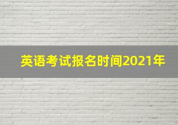 英语考试报名时间2021年