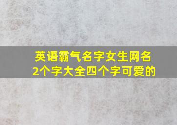 英语霸气名字女生网名2个字大全四个字可爱的