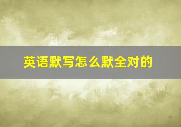 英语默写怎么默全对的