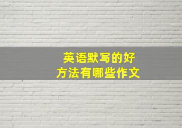 英语默写的好方法有哪些作文