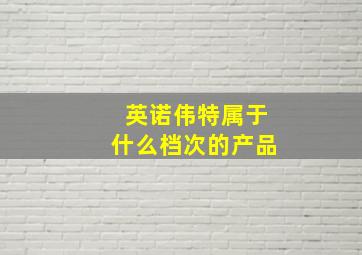 英诺伟特属于什么档次的产品