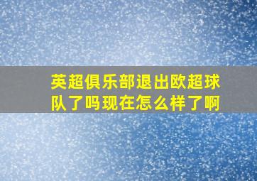 英超俱乐部退出欧超球队了吗现在怎么样了啊