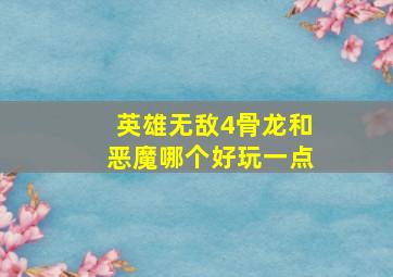 英雄无敌4骨龙和恶魔哪个好玩一点