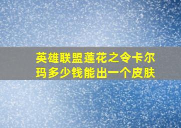 英雄联盟莲花之令卡尔玛多少钱能出一个皮肤