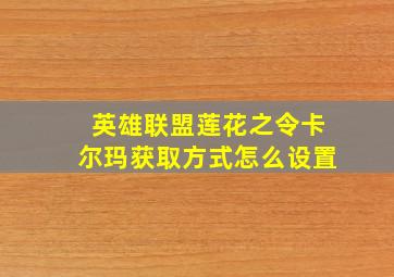 英雄联盟莲花之令卡尔玛获取方式怎么设置