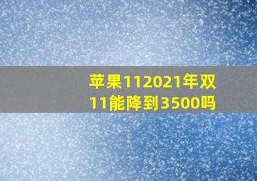 苹果112021年双11能降到3500吗