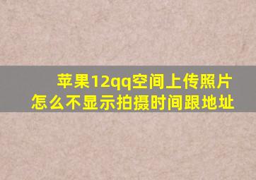 苹果12qq空间上传照片怎么不显示拍摄时间跟地址