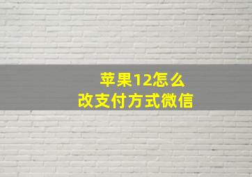 苹果12怎么改支付方式微信