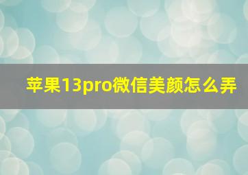 苹果13pro微信美颜怎么弄