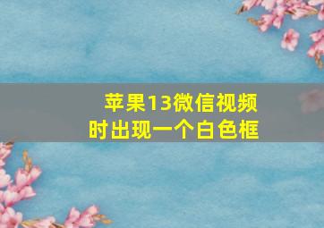 苹果13微信视频时出现一个白色框