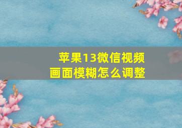 苹果13微信视频画面模糊怎么调整