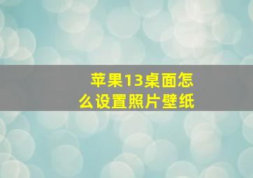 苹果13桌面怎么设置照片壁纸