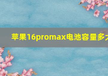 苹果16promax电池容量多大