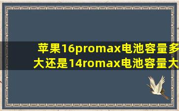 苹果16promax电池容量多大还是14romax电池容量大