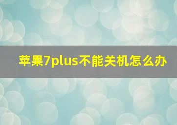 苹果7plus不能关机怎么办