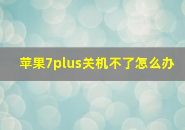 苹果7plus关机不了怎么办