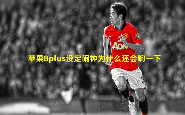 苹果8plus没定闹钟为什么还会响一下