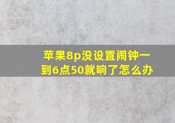 苹果8p没设置闹钟一到6点50就响了怎么办