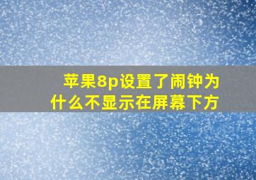 苹果8p设置了闹钟为什么不显示在屏幕下方