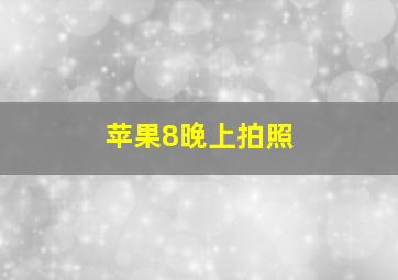 苹果8晚上拍照