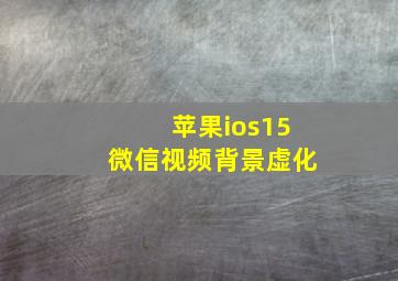 苹果ios15微信视频背景虚化