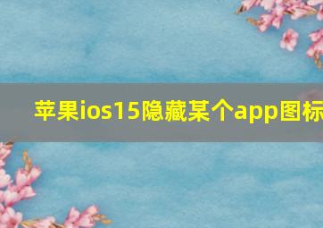 苹果ios15隐藏某个app图标