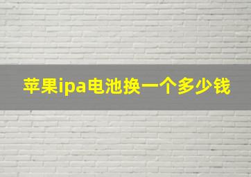 苹果ipa电池换一个多少钱